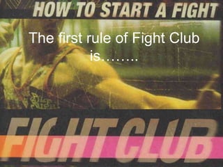 The first rule of Fight Club
           is……..
 