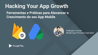 Ferramentas e Práticas para Alavancar o
Crescimento do seu App Mobile
Hacking Your App Growth
Wellington Tamaki
Mobile App Promotion Specialist
 