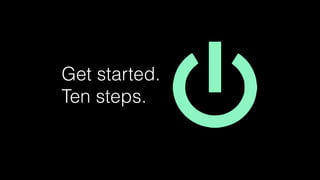 Get started.
Ten steps.
 