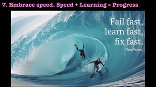 7. Embrace speed. Speed + Learning = Progress
 