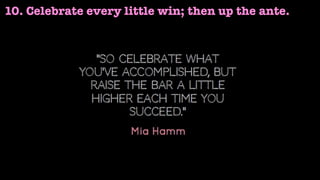 10. Celebrate every little win; then up the ante.
 