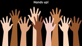 Hands up!
 