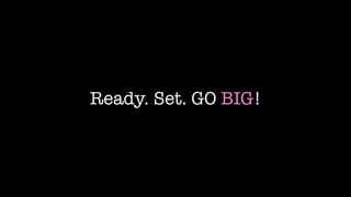 Ready. Set. GO BIG!
 
