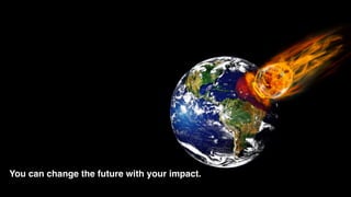 You can change the future with your impact.
 