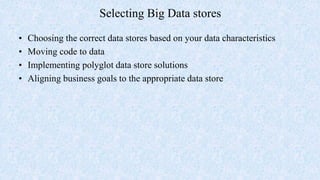 Selecting Big Data stores
• Choosing the correct data stores based on your data characteristics
• Moving code to data
• Implementing polyglot data store solutions
• Aligning business goals to the appropriate data store
 