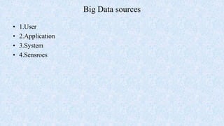 Big Data sources
• 1.User
• 2.Application
• 3.System
• 4.Sensroes
 