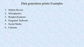 Data generation points Examples
1. Mobile Device
2. Microphones
3. Readers/Scanners
4. Programs/ Software
5. Social Media
6. Cameras
 