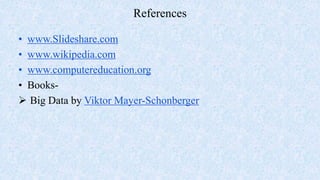 References
• www.Slideshare.com
• www.wikipedia.com
• www.computereducation.org
• Books-
 Big Data by Viktor Mayer-Schonberger
 