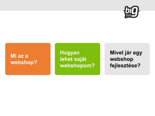 Mi az a
webshop?
Hogyan
lehet saját
webshopom?
Mivel jár egy
webshop
fejlesztése?
 
