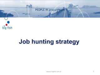 Job hunting strategy
1
www.e-bigfish.com.pl
PEOPLE IN procurement
 