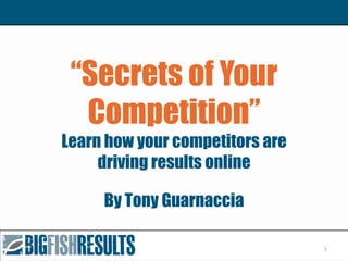 “Secrets of Your
Competition”
Learn how your competitors are
driving results online
By Tony Guarnaccia
1
 
