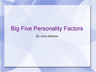 Big Five Personality Factors
         By: Loren Bookout
 
