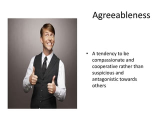 Agreeableness
• A tendency to be
compassionate and
cooperative rather than
suspicious and
antagonistic towards
others
 