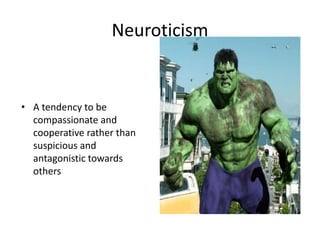 Neuroticism
• A tendency to be
compassionate and
cooperative rather than
suspicious and
antagonistic towards
others
 