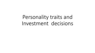 Personality traits and
Investment decisions
 