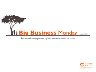 Big Business Monday                                   week 1 2012


Personeelsmanagement tijdens een economische crisis




                                                      www.bigfiveforlife.nl
 