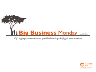 Big Business Monday                                         week 2 2012


Vijf uitgangspunten waarom goed leiderschap altijd gaat over mensen




                                                                 www.bigfiveforlife.nl
 