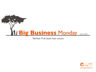 Big Business Monday                     week 3 2012


    Vijf keer P als basis voor succes




                                        www.bigfiveforlife.nl
 