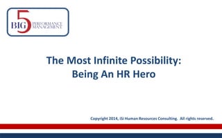 The Most Infinite Possibility:
Being An HR Hero
Copyright 2014, iSi Human Resources Consulting. All rights reserved.
 