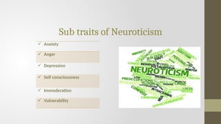 Sub traits of Neuroticism
 Anxiety
 Anger
 Depression
 Self consciousness
 Immoderation
 Vulnerability
 