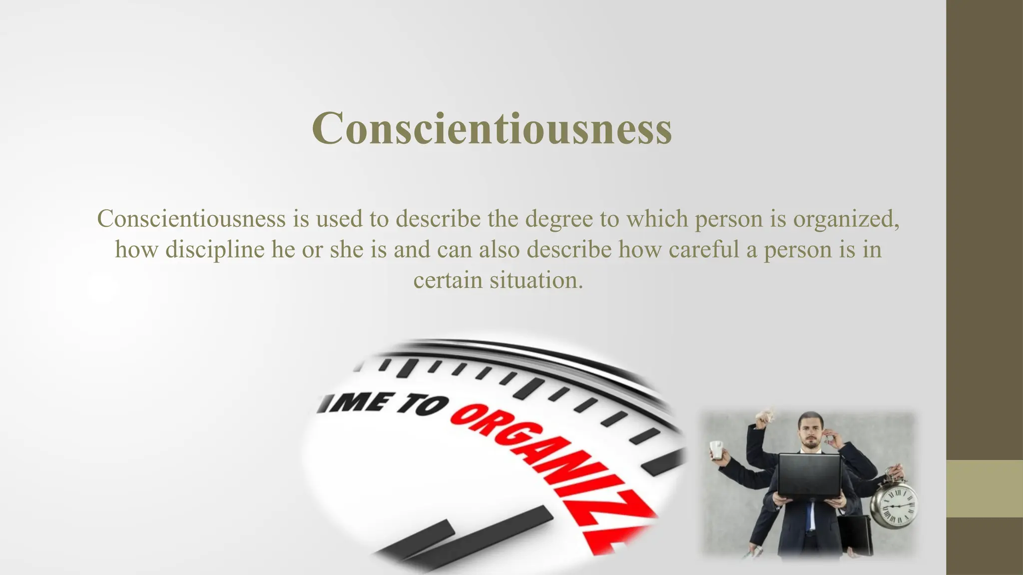 Conscientiousness
Conscientiousness is used to describe the degree to which person is organized,
how discipline he or she is and can also describe how careful a person is in
certain situation.
 