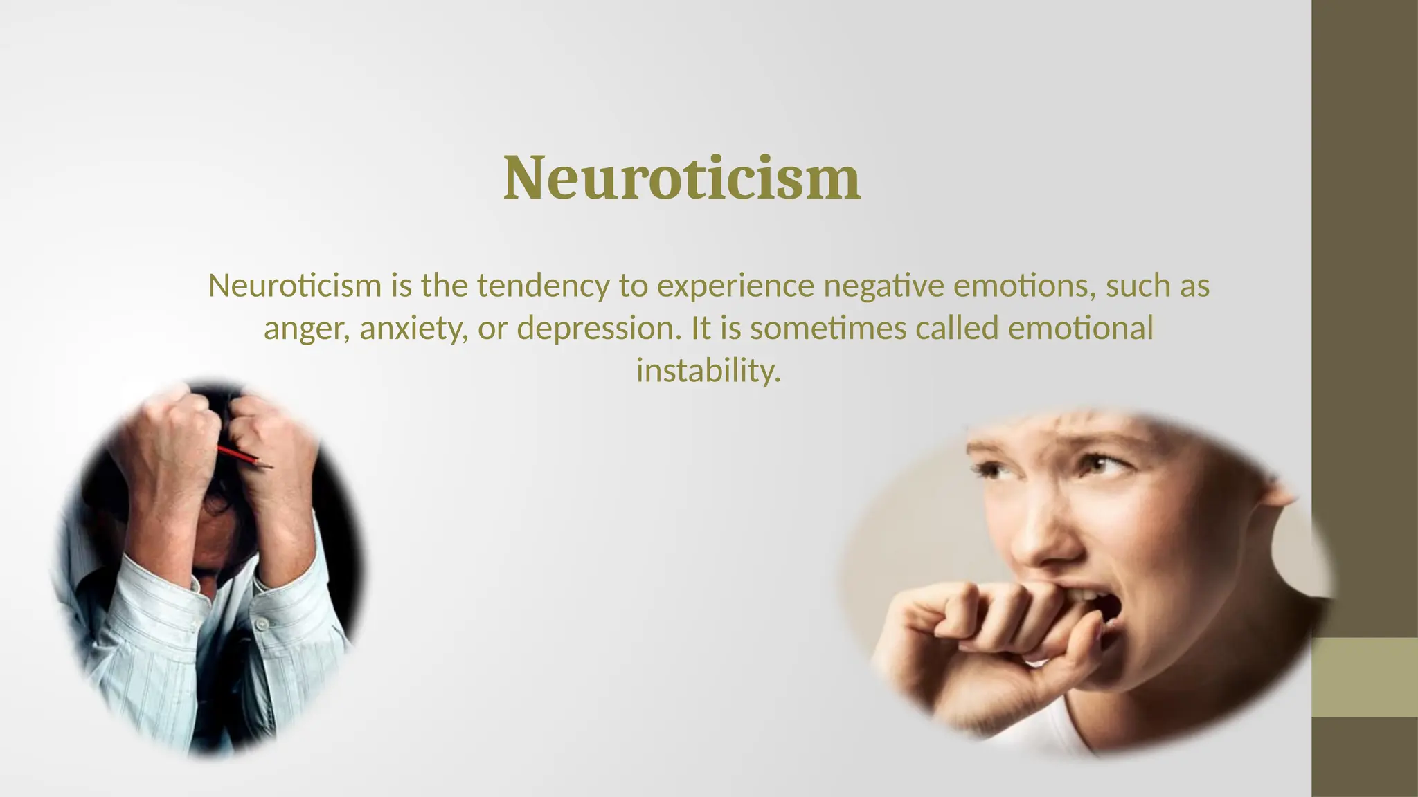 Neuroticism
Neuroticism is the tendency to experience negative emotions, such as
anger, anxiety, or depression. It is sometimes called emotional
instability.
 