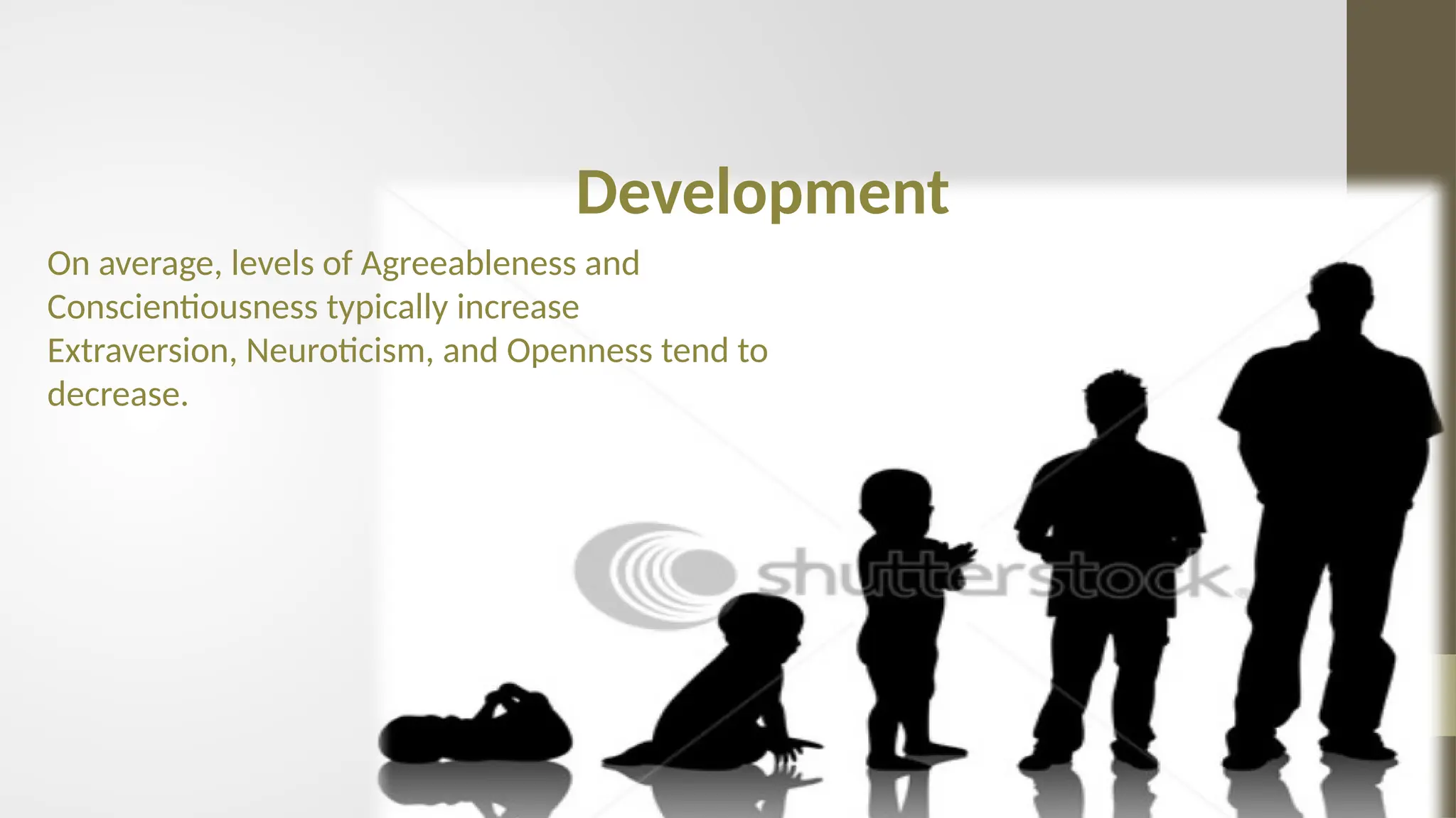 On average, levels of Agreeableness and
Conscientiousness typically increase
Extraversion, Neuroticism, and Openness tend to
decrease.
Development
 