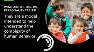 They are a model
intended to help
understand the
complexity of
human Behavior
WHAT ARETHE BIG FIVE
PERSONALITYTRAITS?
 