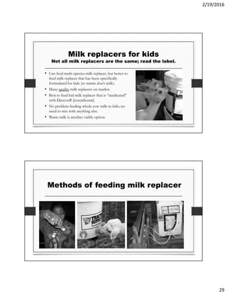 2/19/2016
29
Milk replacers for kids
Not all milk replacers are the same; read the label.
• Can feed multi-species milk re...