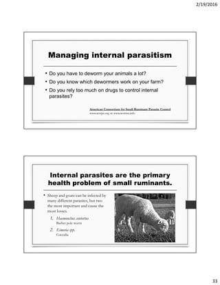 2/19/2016
33
Managing internal parasitism
• Do you have to deworm your animals a lot?
• Do you know which dewormers work o...