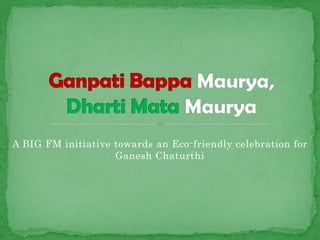 A BIG FM initiative towards an Eco-friendly celebration for
                    Ganesh Chaturthi
 