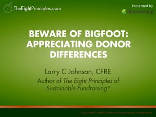 Presented by

BEWARE OF BIGFOOT:
APPRECIATING DONOR
DIFFERENCES
Larry C Johnson, CFRE
Author of The Eight Principles of
Sustainable Fundraising®

 