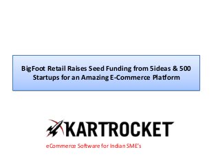 BigFoot Retail Raises Seed Funding from 5ideas & 500
Startups for an Amazing E-Commerce Platform
eCommerce Software for Indian SME’s
 