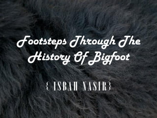 Footsteps Through The
History Of Bigfoot
{ ISBAH NASIR}
 