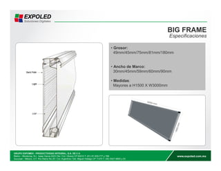 BIG FRAME 
Especificaciones 
• Grosor: 
49mm/45mm/75mm/81mm/180mm 
• Ancho de Marco: 
30mm/45mm/59mm/60mm/90mm 
• Medidas: 
Mayores a H1500 X W3000mm 
 