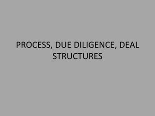 PROCESS, DUE DILIGENCE, DEAL
STRUCTURES
 