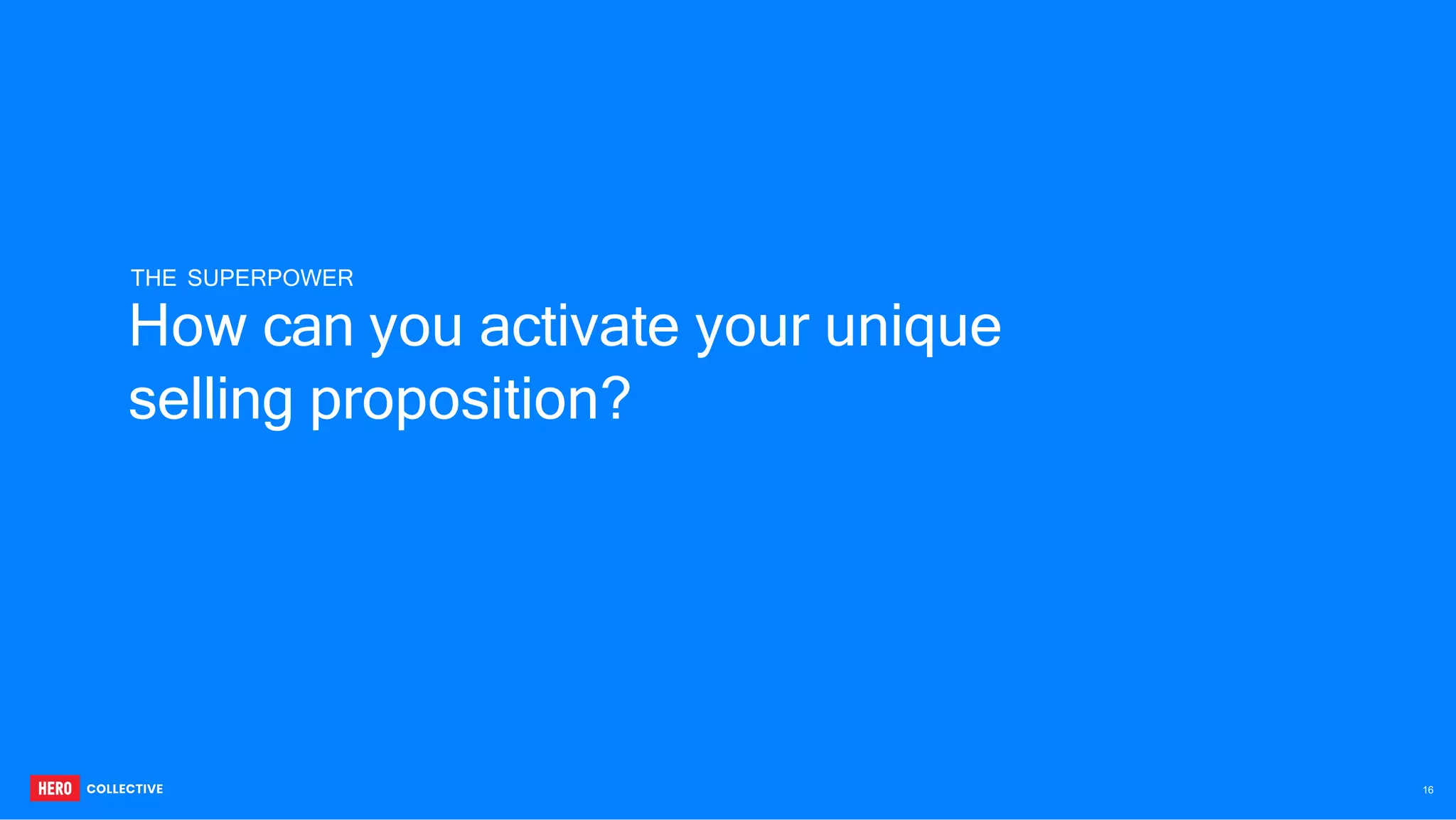 selling proposition?
THE SUPERPOWER
How can you activate your unique
16
 