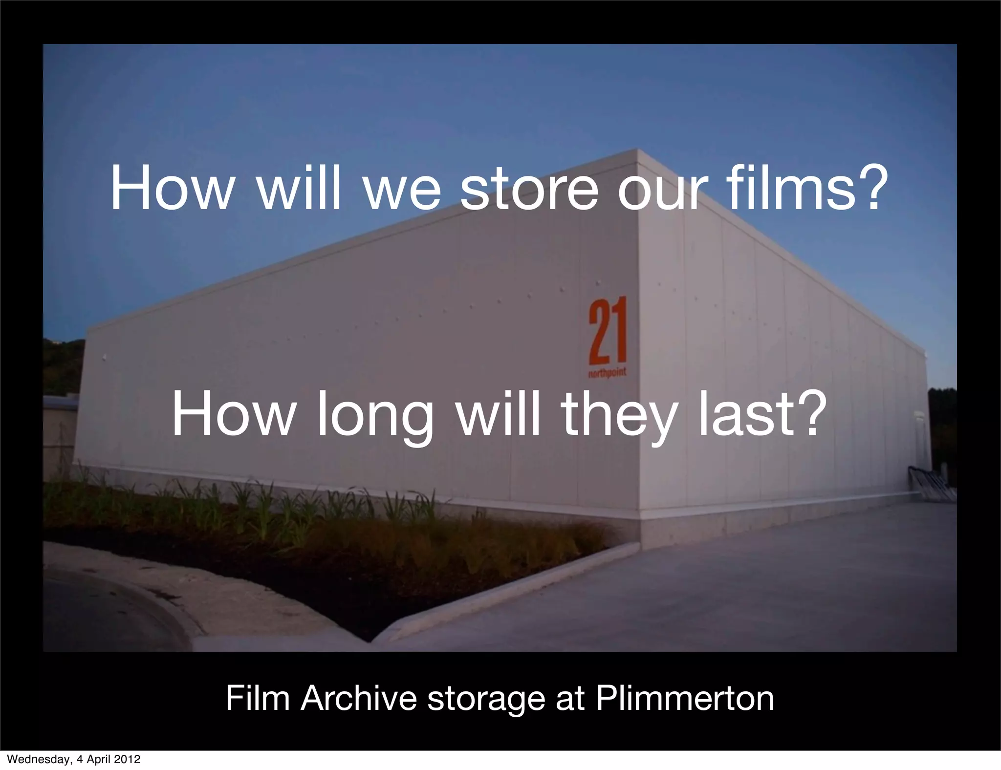 How will we store our ﬁlms?


                          How long will they last?



                            Film Archive storage at Plimmerton
Wednesday, 4 April 2012
 