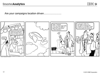 Are your campaigns location driven…………………




17                                               © 2012 IBM Corporation
 