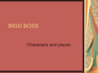 BIGG BOSS
Characters and places
 