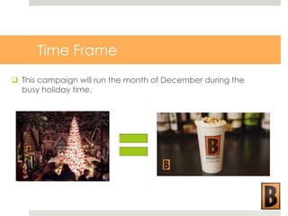 Time Frame
 This campaign will run the month of December during the
busy holiday time.

 