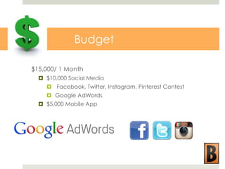 Budget
$15,000/ 1 Month
 $10,000 Social Media
 Facebook, Twitter, Instagram, Pinterest Contest
 Google AdWords
 $5,000 Mobile App

 