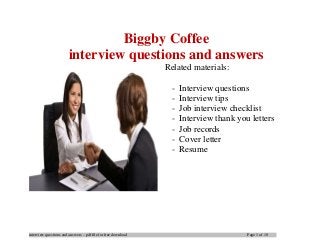 interview questions and answers – pdf file for free download Page 1 of 10
Biggby Coffee
interview questions and answers
Related materials:
- Interview questions
- Interview tips
- Job interview checklist
- Interview thank you letters
- Job records
- Cover letter
- Resume
 