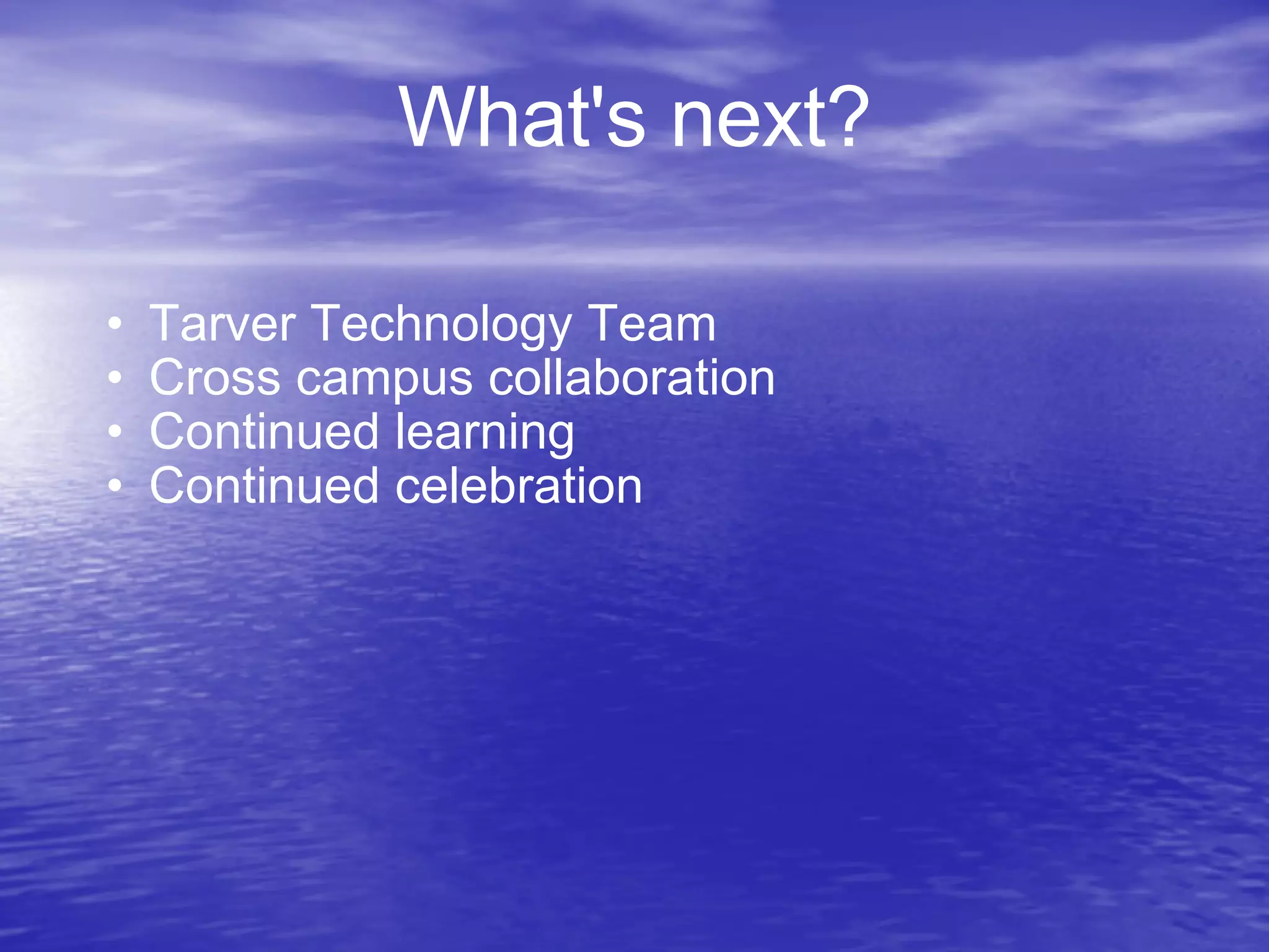What's next? Tarver Technology Team Cross campus collaboration Continued learning Continued celebration