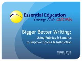 Bigger Better Writing:
Using Rubrics & Samples
to Improve Scores & Instruction
Meagen Farrell
Instructional Designer
 