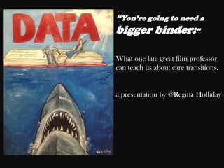 “You’re going to need a
bigger binder:”

What one late great film professor
can teach us about care transitions.


a presentation by @Regina Holliday
 