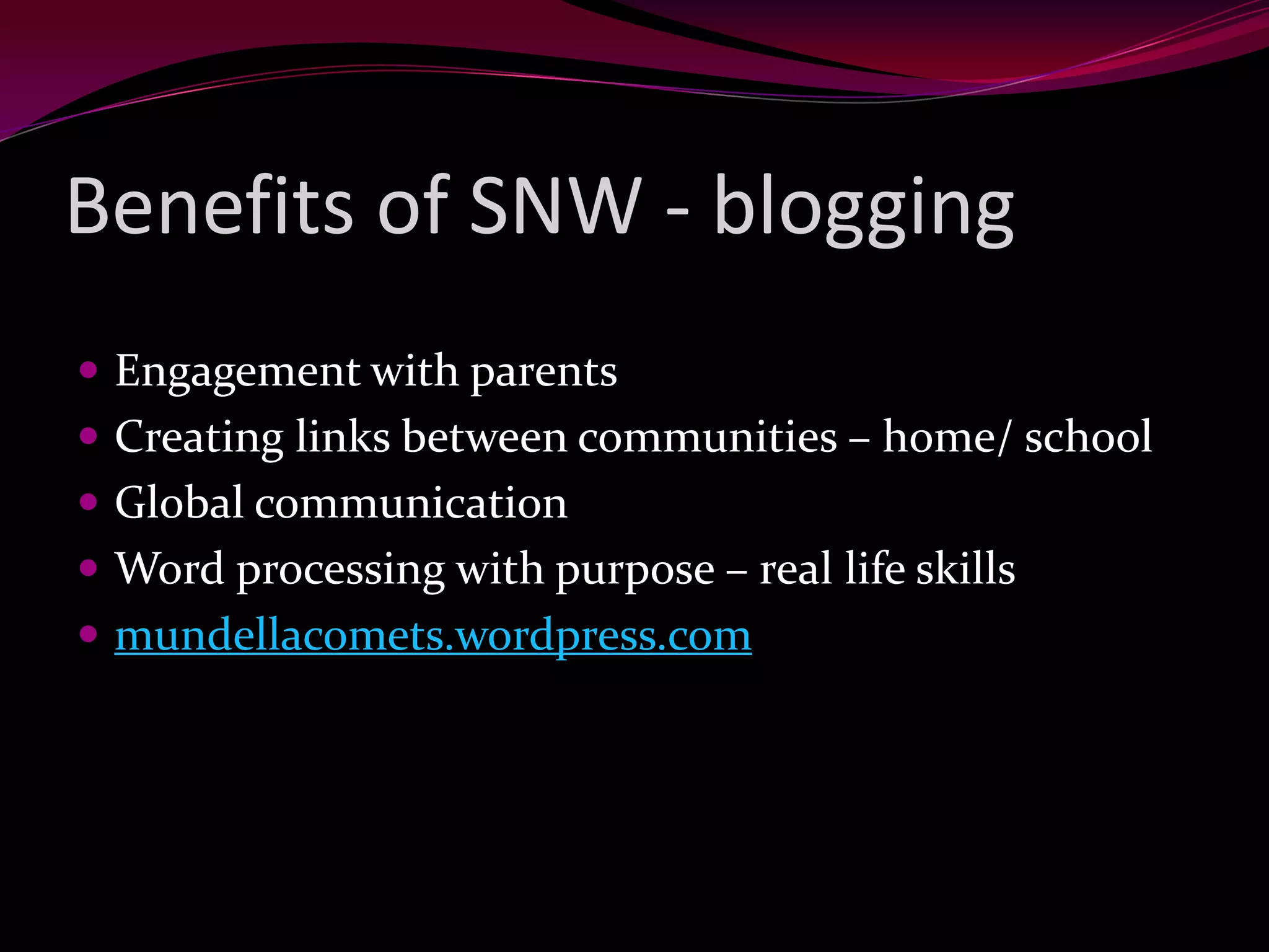 Benefits of SNW - blogging
Engagement with parents
Creating links between communities – home/ school
Global communication
Word processing with purpose – real life skills
mundellacomets.wordpress.com