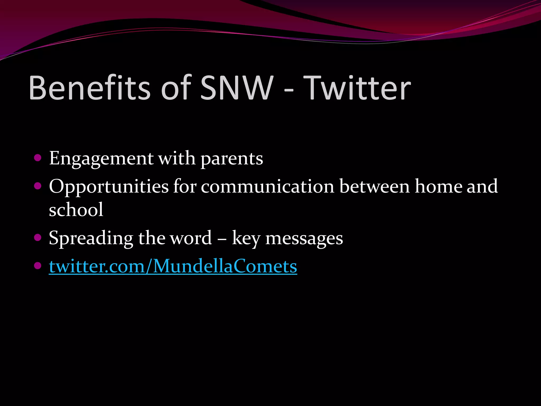 Benefits of SNW - Twitter
Engagement with parents
Opportunities for communication between home and
school
Spreading the word – key messages
twitter.com/MundellaComets