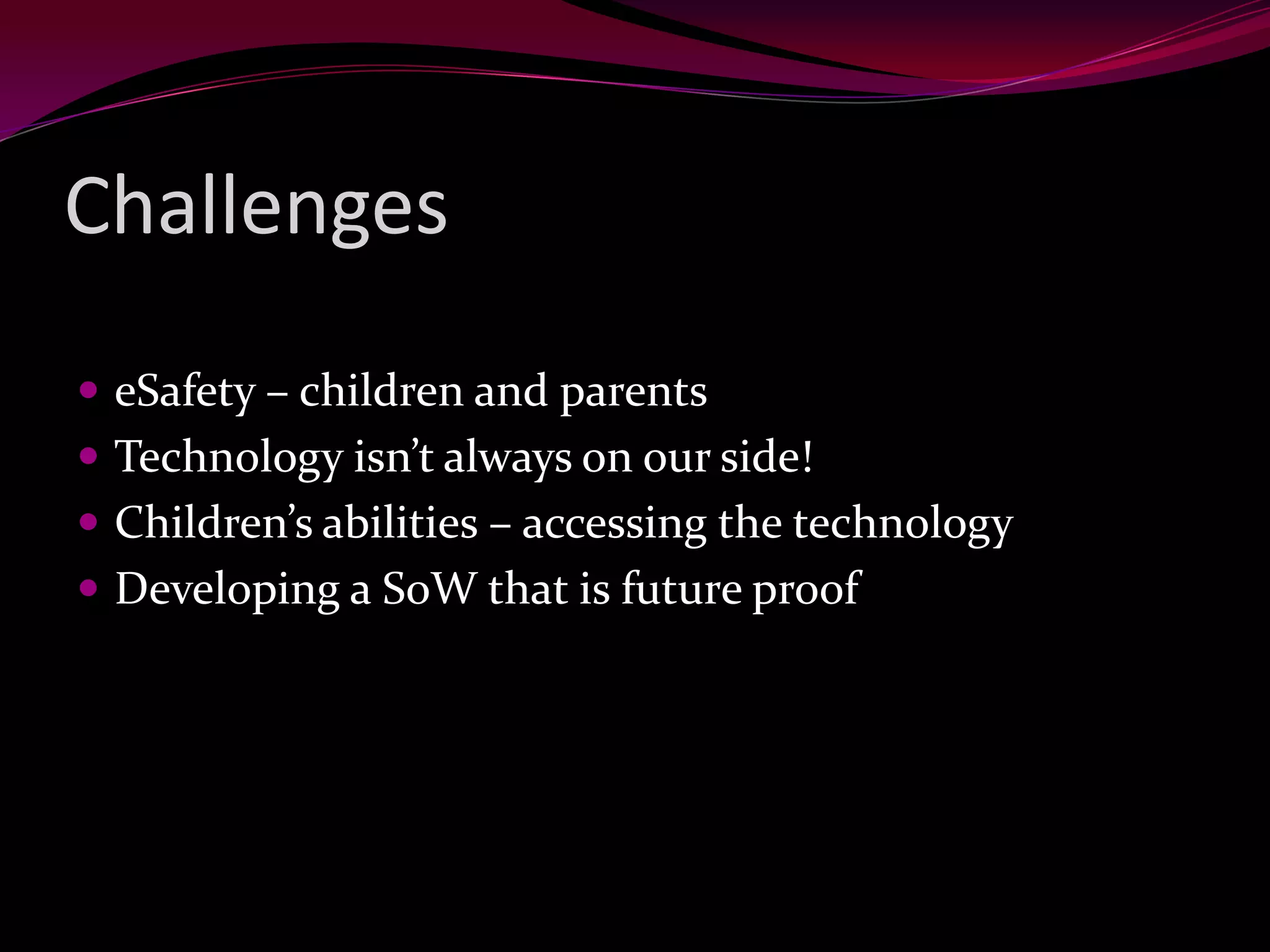 Challenges
eSafety – children and parents
Technology isn’t always on our side!
Children’s abilities – accessing the technology
Developing a SoW that is future proof