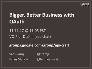 Bigger, Better Business with
OAuth
11.11.17 @ 11:05 PST
VOIP or Dial-in (see chat)

groups.google.com/group/api-craft

Sam Ramji        @sramji
Brian Mulloy     @landlessness
 